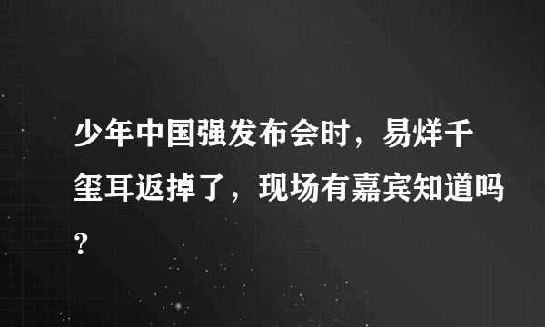 少年中国强发布会时，易烊千玺耳返掉了，现场有嘉宾知道吗？