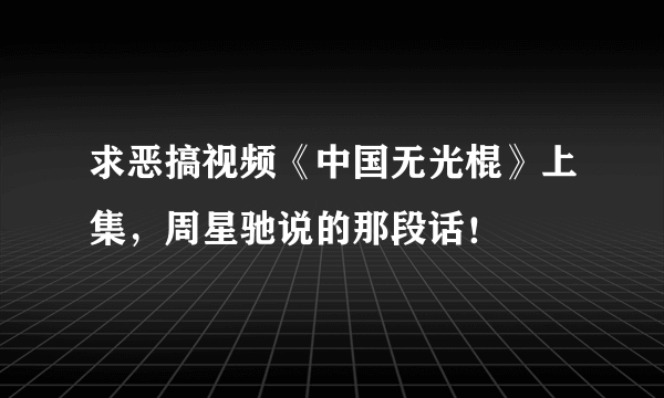 求恶搞视频《中国无光棍》上集，周星驰说的那段话！