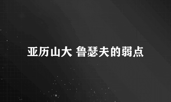 亚历山大 鲁瑟夫的弱点