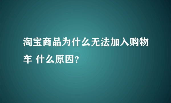 淘宝商品为什么无法加入购物车 什么原因？