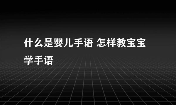 什么是婴儿手语 怎样教宝宝学手语