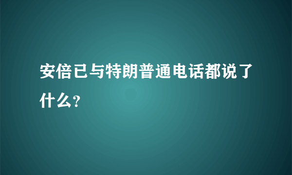 安倍已与特朗普通电话都说了什么？