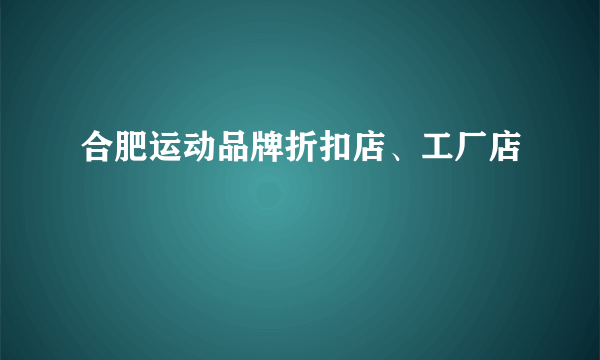 合肥运动品牌折扣店、工厂店