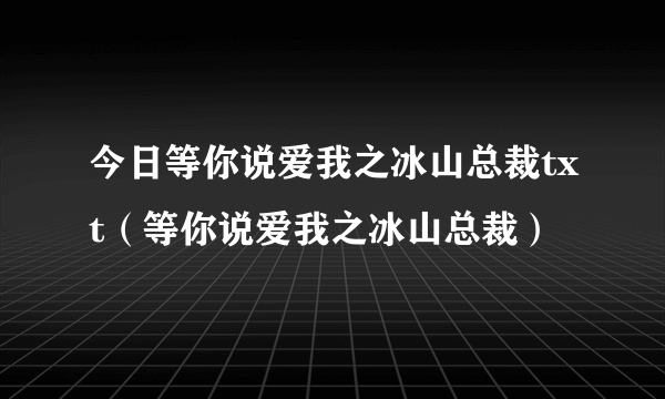 今日等你说爱我之冰山总裁txt（等你说爱我之冰山总裁）