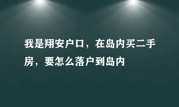 我是翔安户口，在岛内买二手房，要怎么落户到岛内–