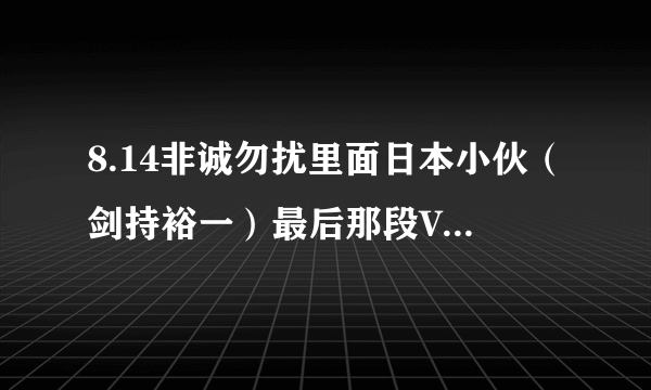 8.14非诚勿扰里面日本小伙（剑持裕一）最后那段VCR那首韩国歌曲叫什么，超级好听，求答案