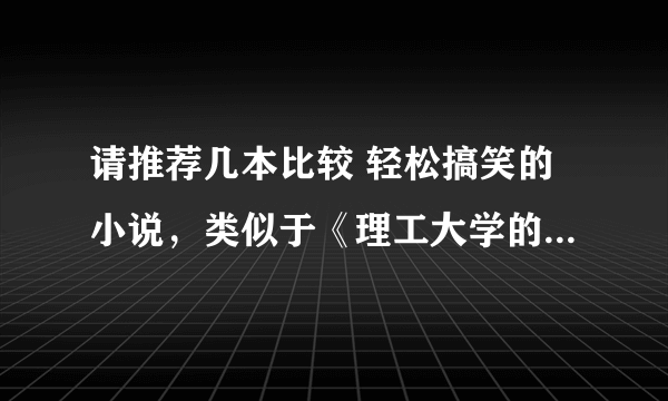 请推荐几本比较 轻松搞笑的小说，类似于《理工大学的风流往事》和《我恋爱我容易吗》这种的，谢谢。