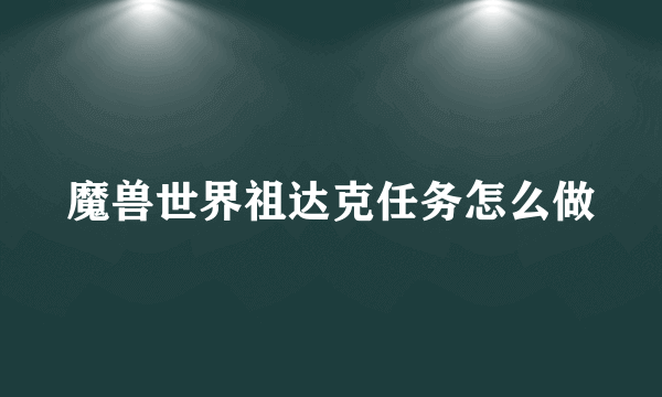 魔兽世界祖达克任务怎么做