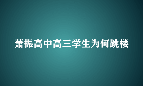 萧振高中高三学生为何跳楼