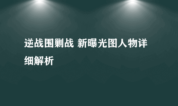 逆战围剿战 新曝光图人物详细解析