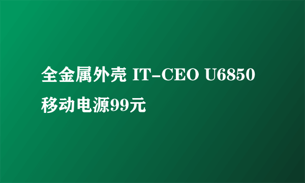 全金属外壳 IT-CEO U6850移动电源99元