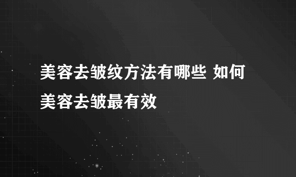 美容去皱纹方法有哪些 如何美容去皱最有效