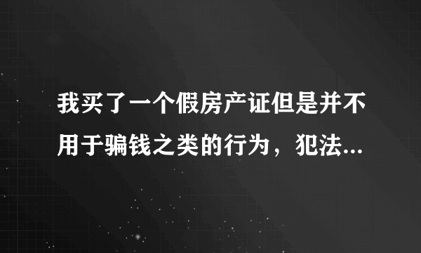 我买了一个假房产证但是并不用于骗钱之类的行为，犯法吗？会受到哪些处罚