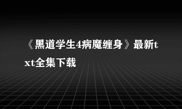 《黑道学生4病魔缠身》最新txt全集下载