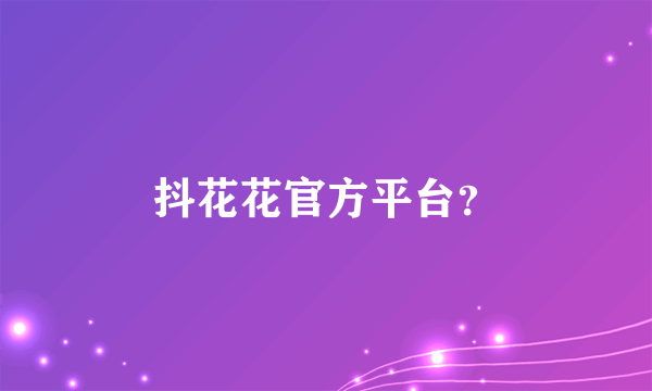 抖花花官方平台？