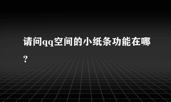 请问qq空间的小纸条功能在哪？