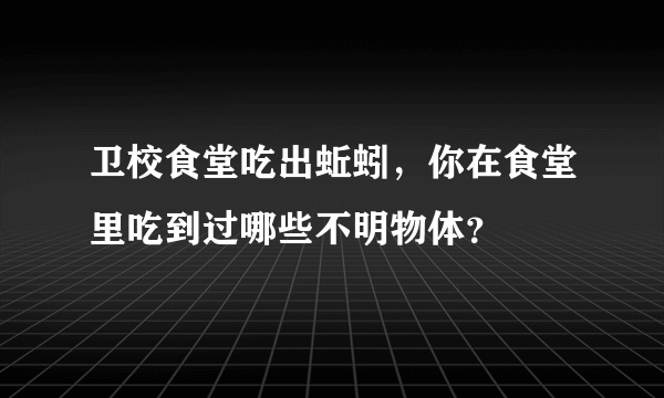 卫校食堂吃出蚯蚓，你在食堂里吃到过哪些不明物体？