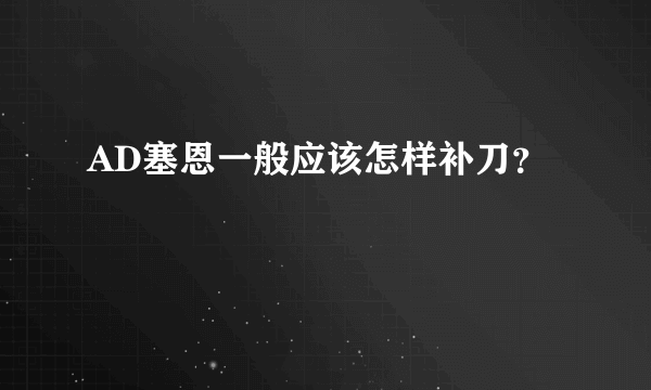 AD塞恩一般应该怎样补刀？