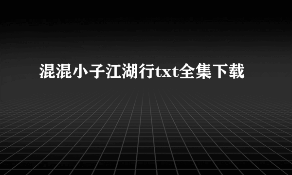 混混小子江湖行txt全集下载