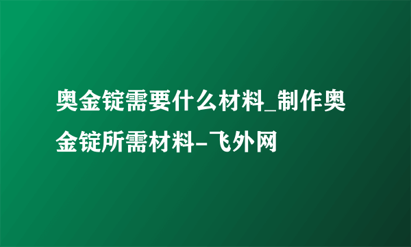 奥金锭需要什么材料_制作奥金锭所需材料-飞外网