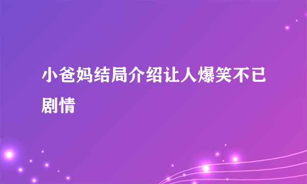 小爸妈结局介绍让人爆笑不已剧情