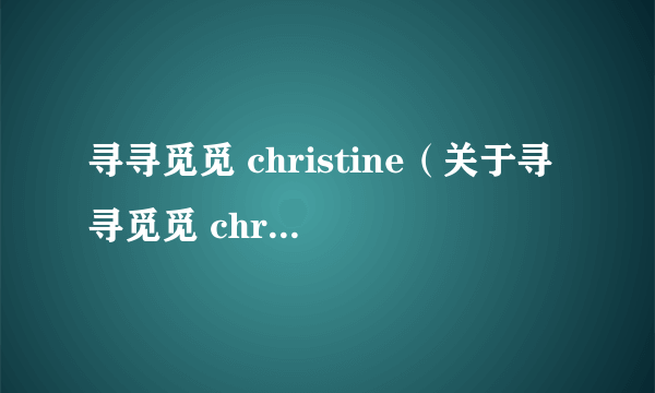 寻寻觅觅 christine（关于寻寻觅觅 christine的简介）