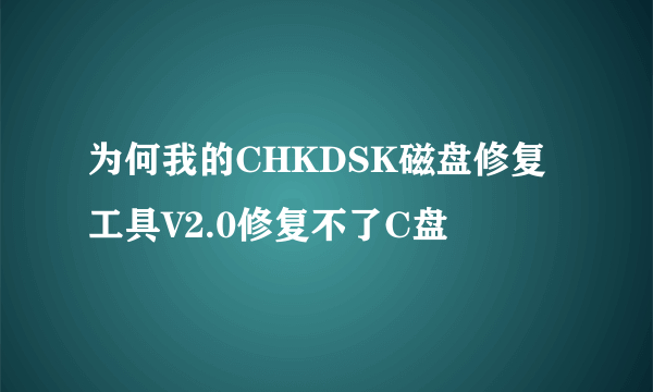 为何我的CHKDSK磁盘修复工具V2.0修复不了C盘