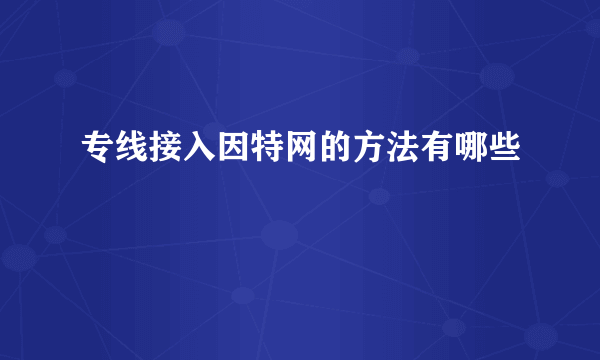 专线接入因特网的方法有哪些