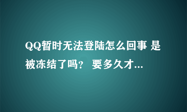 QQ暂时无法登陆怎么回事 是被冻结了吗？ 要多久才可以继续使用