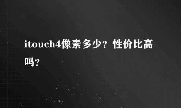 itouch4像素多少？性价比高吗？