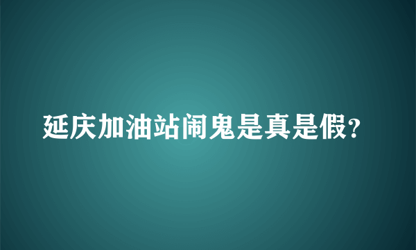 延庆加油站闹鬼是真是假？