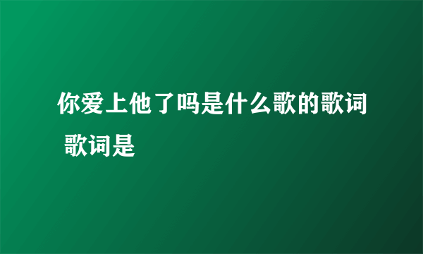 你爱上他了吗是什么歌的歌词 歌词是