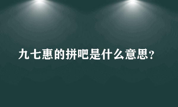 九七惠的拼吧是什么意思？