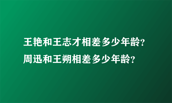 王艳和王志才相差多少年龄？周迅和王朔相差多少年龄？