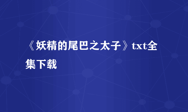 《妖精的尾巴之太子》txt全集下载