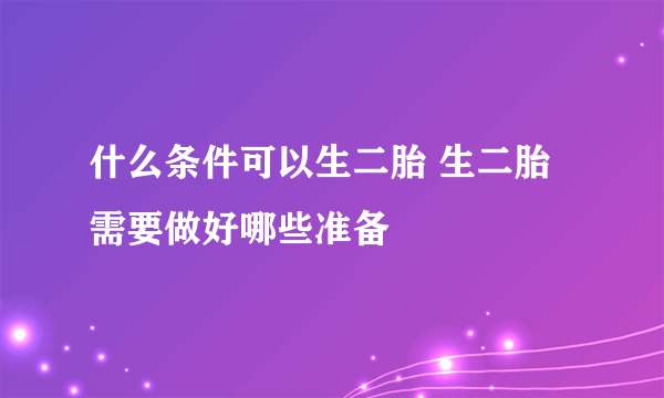 什么条件可以生二胎 生二胎需要做好哪些准备