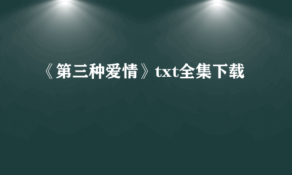 《第三种爱情》txt全集下载