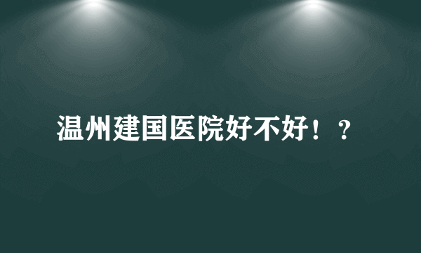 温州建国医院好不好！？