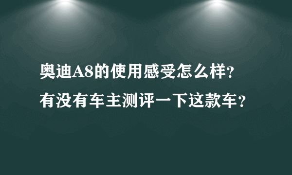 奥迪A8的使用感受怎么样？有没有车主测评一下这款车？