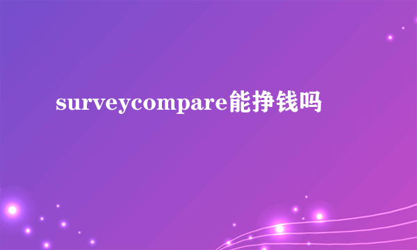 surveycompare能挣钱吗