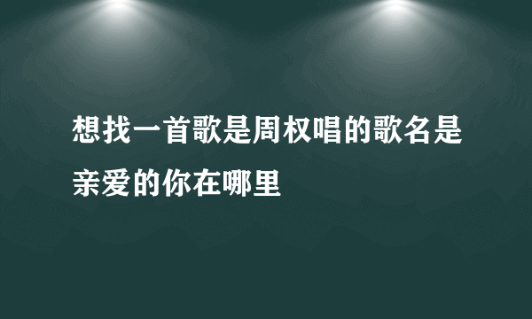 想找一首歌是周权唱的歌名是亲爱的你在哪里