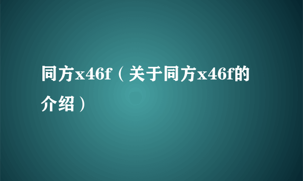 同方x46f（关于同方x46f的介绍）