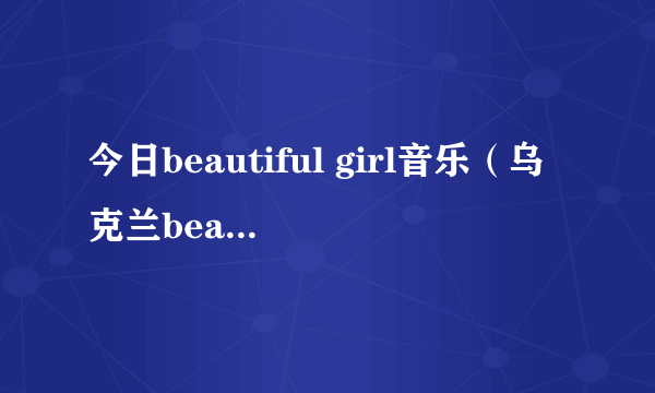 今日beautiful girl音乐（乌克兰beautifulgirl）