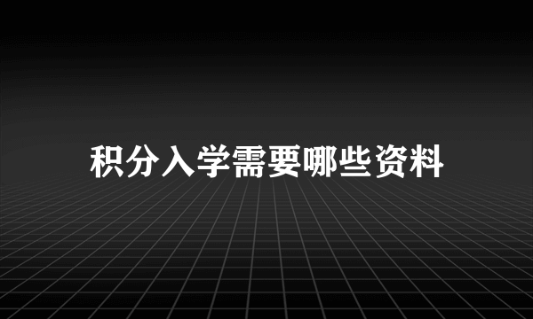 积分入学需要哪些资料