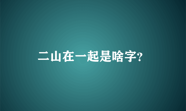 二山在一起是啥字？