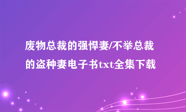 废物总裁的强悍妻/不举总裁的盗种妻电子书txt全集下载