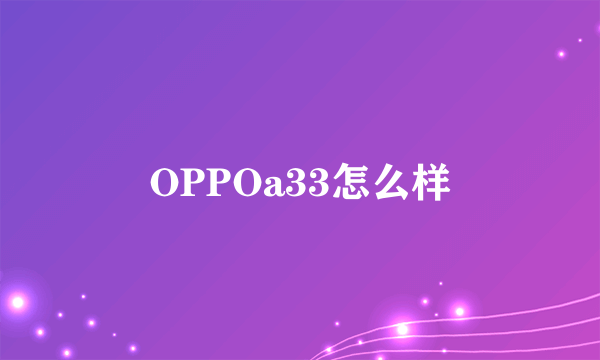 OPPOa33怎么样