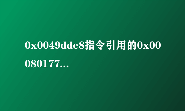 0x0049dde8指令引用的0x00080177该内存不能为read怎么处理