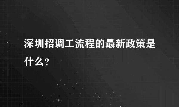 深圳招调工流程的最新政策是什么？