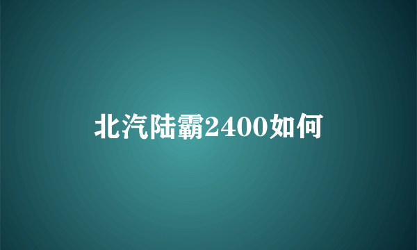 北汽陆霸2400如何